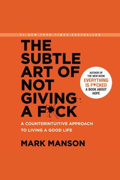 The subtle art of not giving a f*ck [electronic resource] : a counterintuitive approach to living a good life / Mark Manson.