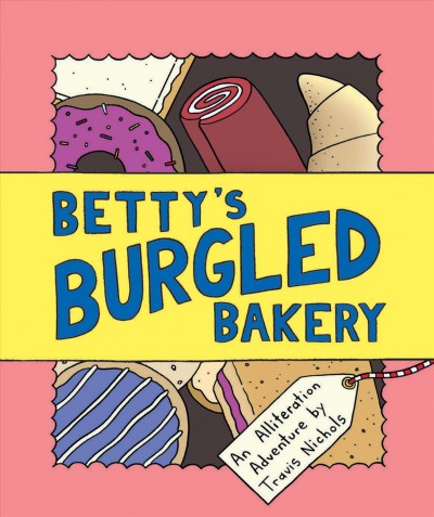 Betty's burgled bakery : an alliteration adventure / by Travis Nichols.