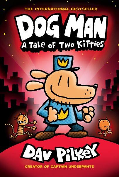 Dog Man : a tale of two kitties / written and illustrated by Dav Pilkey, as George Beard and Harold Hutchins, with interior color by Jose Garibaldi.