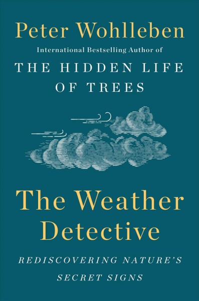 The weather detective : rediscovering nature's secret signs / Peter Wohlleben ; translated by Ruth Amedzai Kemp.