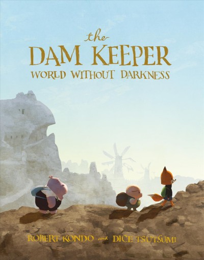 The dam keeper. 2. World without darkness / by Robert Kondo, Daisuke "Dice" Tsutsumi ; producer/agent, Kane Lee ; art lead, Yoshihiro Nagasuna ; additional art, Toshihiro Nakamura ...[and four others].
