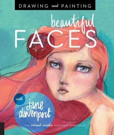 Drawing and painting beautiful faces : a mixed-media portrait workshop / with Jane Davenport.
