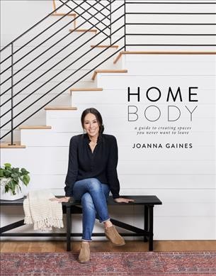 Homebody : a guide to creating spaces you never want to leave / Joanna Gaines.
