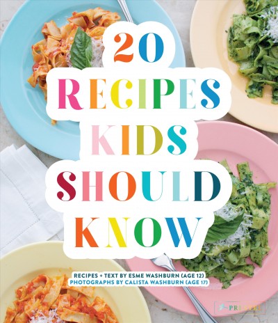 20 recipes kids should know / recipes + text by Esme Washburn (age 12) ; photographs by Calista Washburn (age 17).