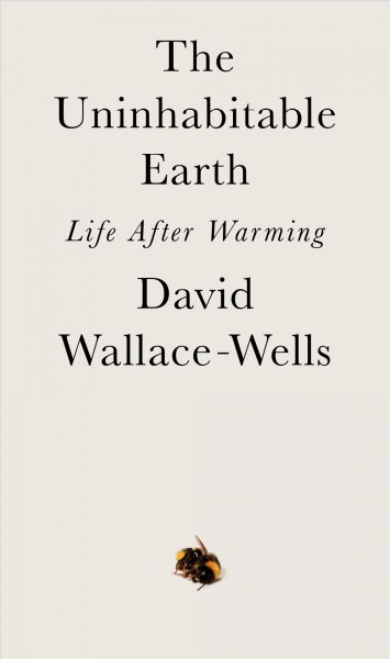 The uninhabitable earth : life after warming / David Wallace-Wells.