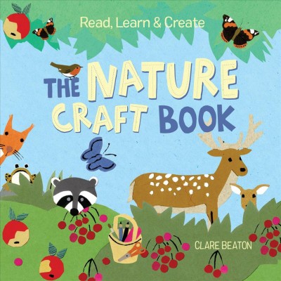The nature craft book : read, learn & create / written and illustrated by Clare Beaton.