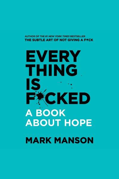 Everything is f*cked : a book about hope / Mark Manson.