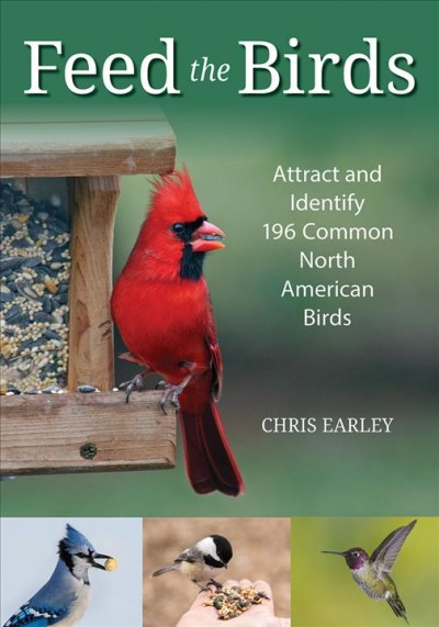 Feed the birds : attract and identify 196 common North American birds / Chris Earley.