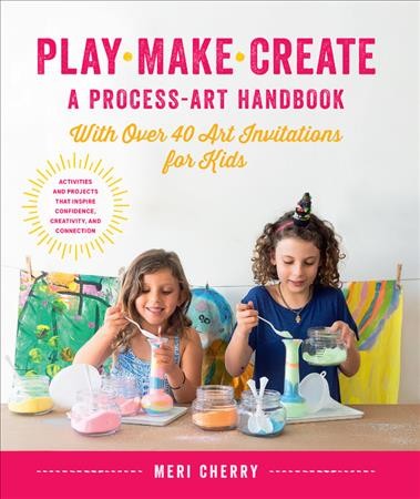 Play, make, create : a process-art handbook : with over 40 art invitations for kids / Meri Cherry.