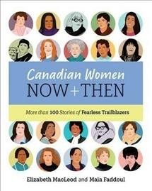 Canadian women now + then: More than 100 stories of fearless trailblazers / written by Elizabeth MacLeod ; illustrated by Maïa Faddoul.