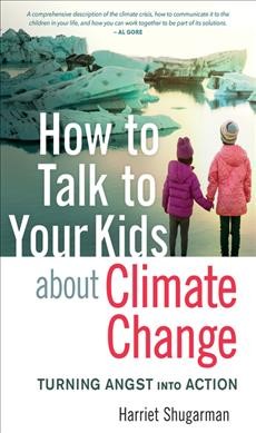 How to talk to your kids about climate change : turning angst into action / Harriet Shugarman.