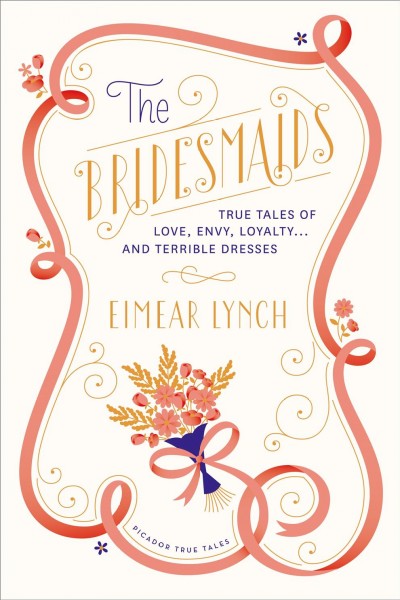 The bridesmaides : true tales of love, envy, loyalty ... and terrible dresses / Eimear Lynch.