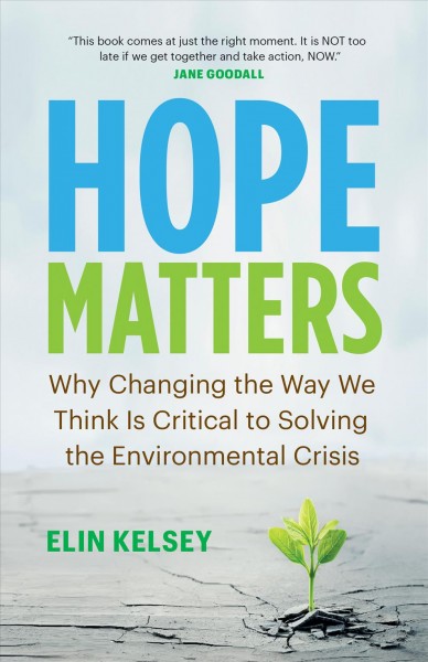 Hope Matters : Why Changing the Way We Think Is Critical to Solving the Environmental Crisis / Elin Kelsey.