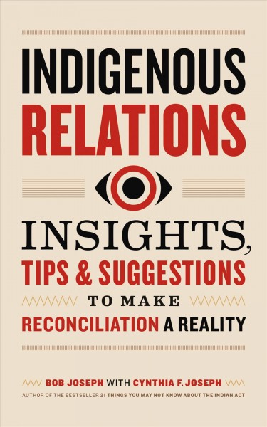 Indigenous Relations : Insights, Tips & Suggestions to Make Reconciliation a Reality / Bob Joseph.