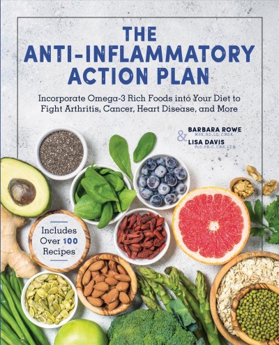 The anti-inflammatory action plan : incorporate omega-3 rich foods into your diet to fight arthritis, cancer, heart disease, and more / Barbara Rowe, M.P.H., R.D., L.D., C.N.S.A. & Lisa Davis, Ph.D., P.A.-C., C.N.S., L.D.N.