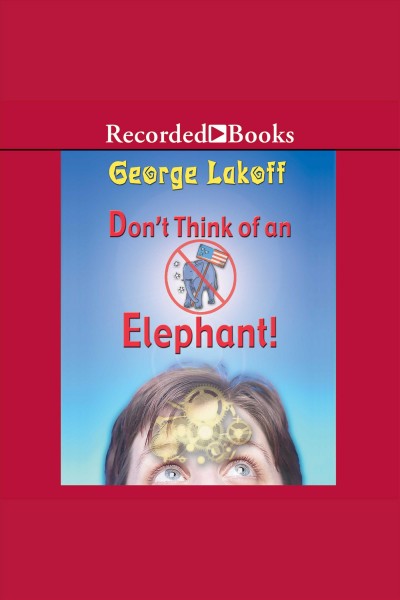 Don't think of an elephant [electronic resource] : Know your values and frame the debate. George Lakoff.