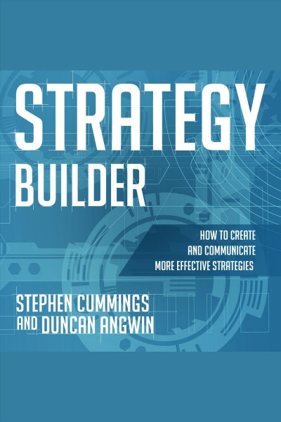Strategy builder [electronic resource] : How to create and communicate more effective strategies. Stephen Cummings.