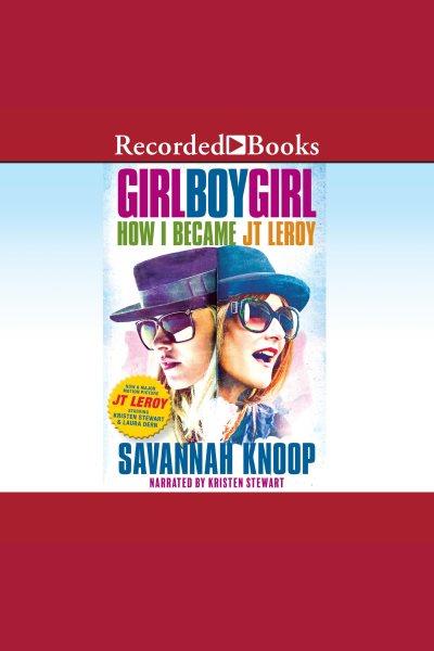Girl boy girl [electronic resource] : How i became jt leroy. Knoop Savannah.