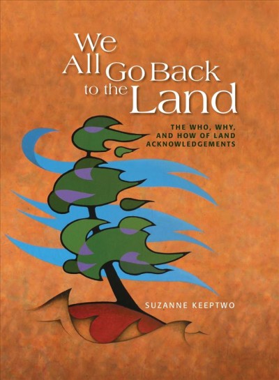 We all go back to the land : the who, why, and how of land acknowledgements / Suzanne Keeptwo.