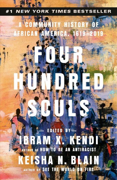 Four hundred souls : a community history of African America, 1619-2019 / edited by Ibram X. Kendi, and Keisha N. Blain.