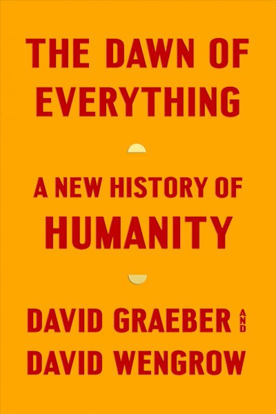 The dawn of everything : a new history of humanity / David Graeber and David Wengrow.