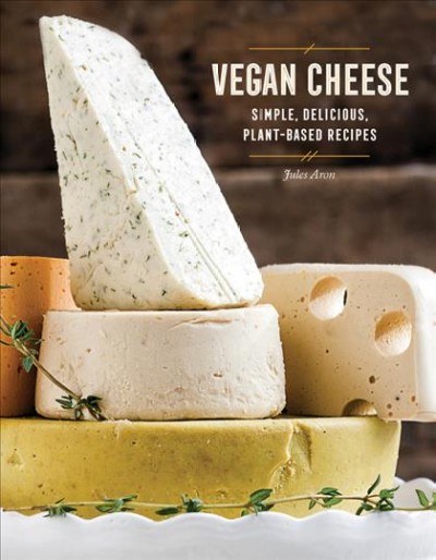 Vegan cheese : simple, delicious plant-based recipes / by Jules Aron.