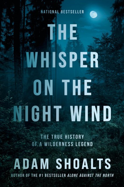 The whisper on the night wind [electronic resource] : The true history of a wilderness legend. Adam Shoalts.