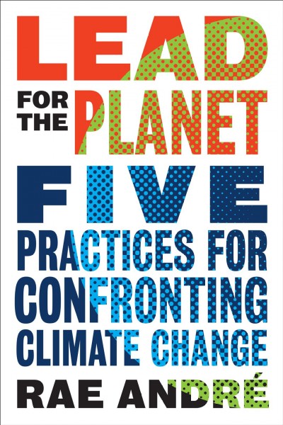 Lead for the Planet Five Practices for Confronting Climate Change : Five Practices for Confronting Climate Change.