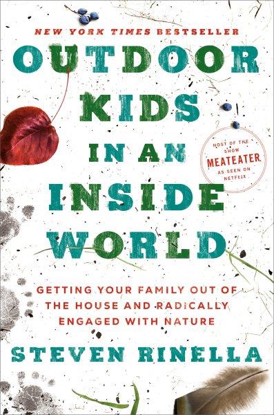 Outdoor kids in an inside world : getting your family out of the house and radically engaged with nature / Steven Rinella ; illustrations Kelsey Johnson.