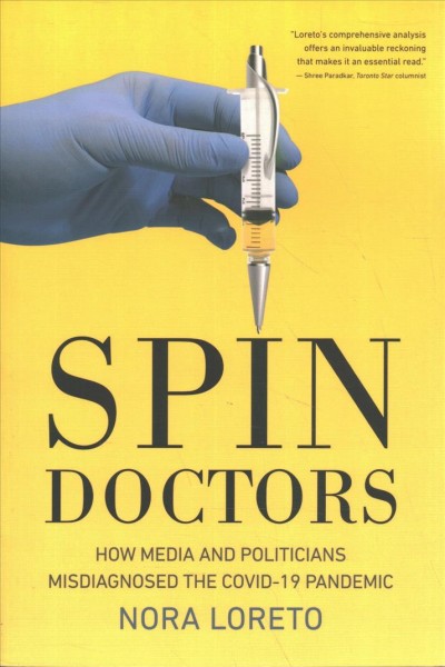 Spin doctors : how media and politicians misdiagnosed the COVID-19 pandemic / Nora Loreto.