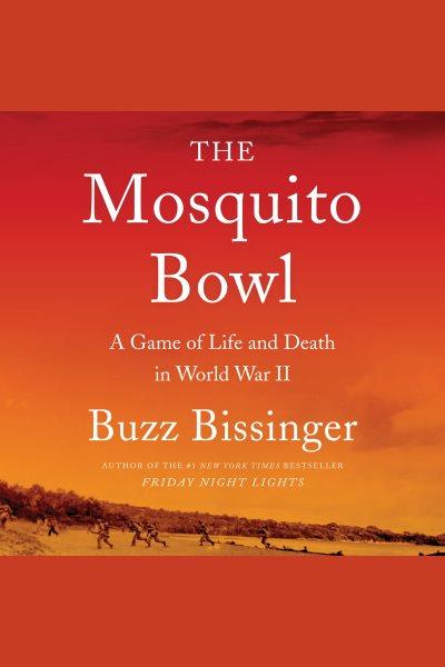 The mosquito bowl : a game of life and death in World war II / Buzz Bissinger.