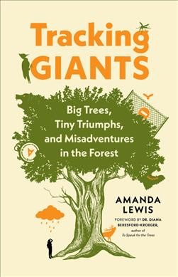 Tracking giants : big trees, tiny triumphs, and misadventures in the forest / Amanda Lewis ; foreword by Dr. Diana Beresford-Kroeger.