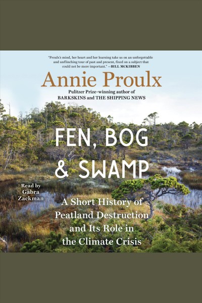 Fen, bog & swamp : a short history of peatland destruction and its role in the climate crisis / Annie Proulx.
