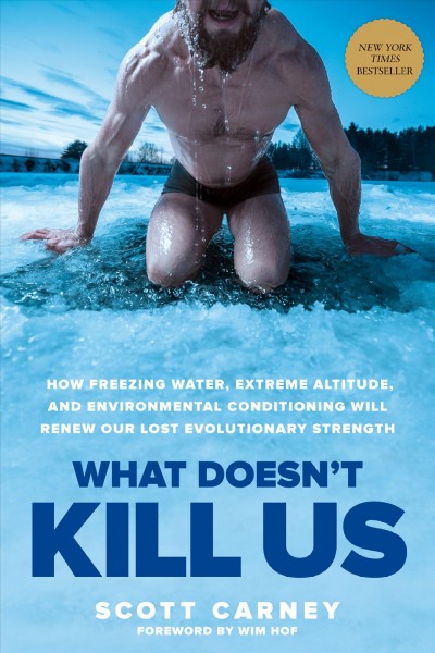 What doesn't kill us : how freezing water, extreme altitude, and environmental conditioning will renew our lost evolutionary strength / Scott Carney ; foreword by Wim Hof.