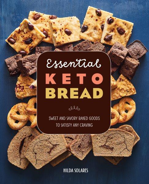 Essential Keto bread : sweet and savory baked goods to satisfy any craving / Hilda Solares ; photography by Emulsion Studio.