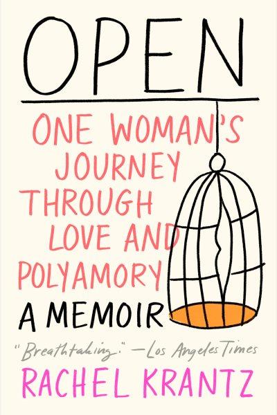 Open : an uncensored memoir of love, liberation, and non-monogamy / Rachel Krantz.