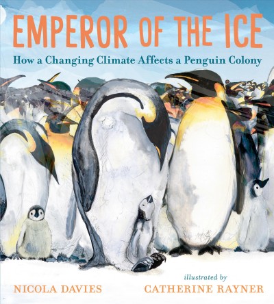 Emperor of the ice : how a changing climate affects a penguin colony / Nicola Davies ; illustrated by Catherine Rayner.