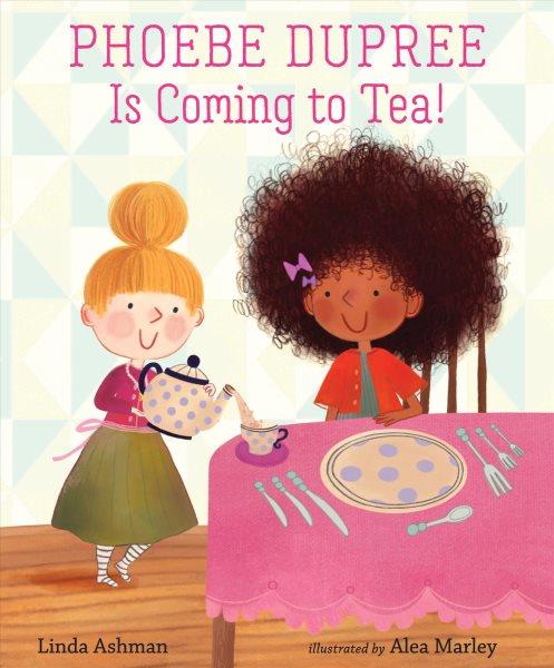 Phoebe dupree is coming to tea! / Linda Ashman ; illustrated by Alea Marley.