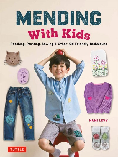 Mending with kids : patching, painting, sewing & other kid-friendly techniques / Nami Levy.