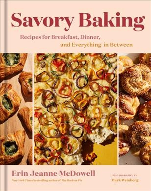 Savory baking : recipes for breakfast, dinner, and everything in between / Erin Jeanne McDowell ; photographs by Mark Weinberg.