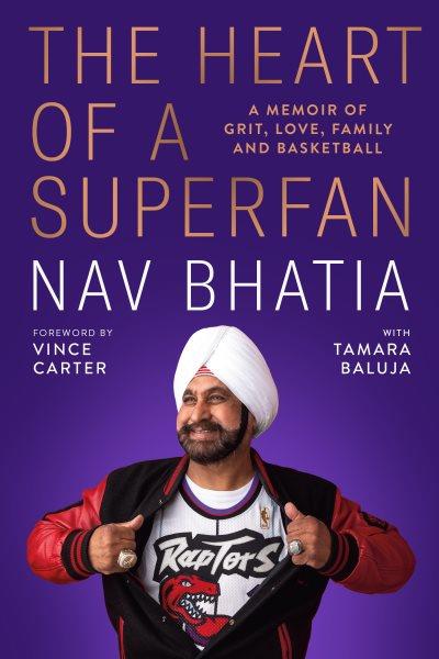 The heart of a superfan : a memoir of grit, love, family, and basketball / Nav Bhatia.