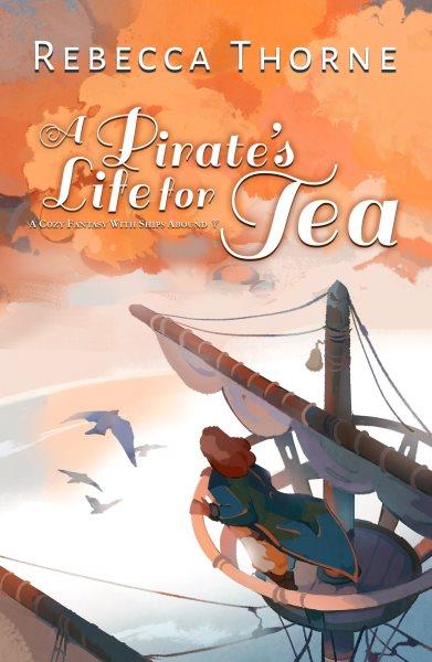 A pirate's life for tea : a cozy fantasy with ships abound / Rebecca Thorne.