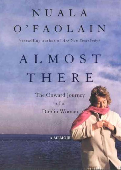 Almost there : the onward journey of a Dublin woman / Nuala O'Faolain.