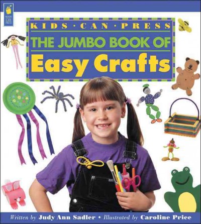 The Kids Can Press Jumbo book of easy crafts / written by Judy Ann Sadler ; illustrated by Caroline Price.