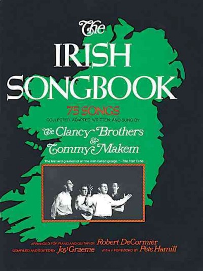 The Irish songbook / collected, adapted, written, and sung by the Clancy Brothers and Tommy Makem ; arranged for piano and guitar by Robert DeCormier ; compiled and edited by Joy Graeme ; with a foreword by Pete Hamill.