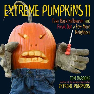 Extreme pumpkins II : take back Halloween and freak out a few more neighbors / Tom Nardone.