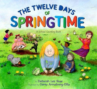 The twelve days of springtime : a school counting book / by Deborah Lee Rose ; illustrated by Carey Armstrong-Ellis.