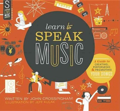 Learn to speak music : a guide to creating, performing, & promoting your songs / written by John Crossingham ; design & illustrations by Jeff Kulak.