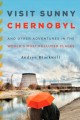 Visit sunny Chernobyl : and other adventures in the world's most polluted places  Cover Image