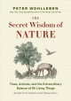 The secret wisdom of nature : trees, animals, and the extraordinary balance of all living things : stories from science and observation  Cover Image
